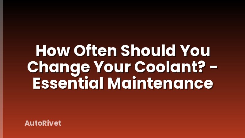 How Often Should You Change Your Coolant? - Essential Maintenance