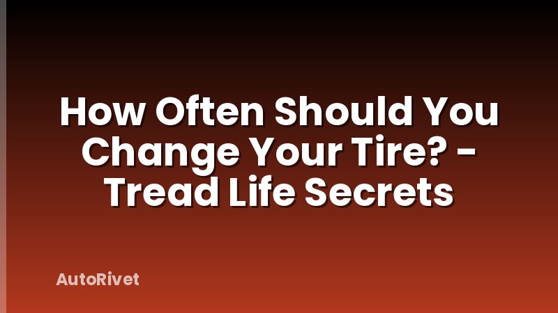 How Often Should You Change Your Tire? - Tread Life Secrets