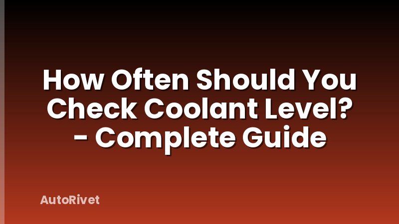 How Often Should You Check Coolant Level? - Complete Guide