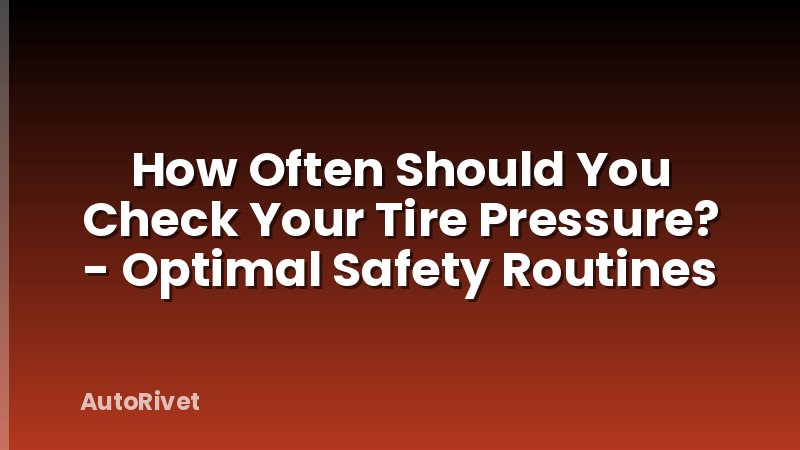 How Often Should You Check Your Tire Pressure? - Optimal Safety Routines