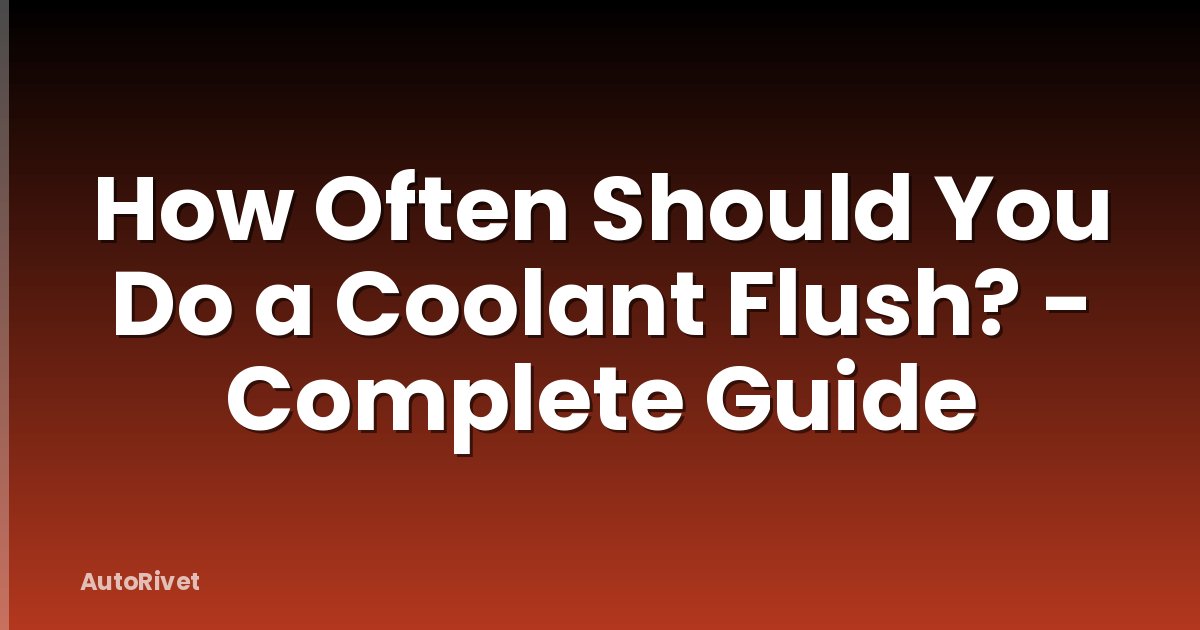 How Often Should You Do a Coolant Flush? - Complete Guide