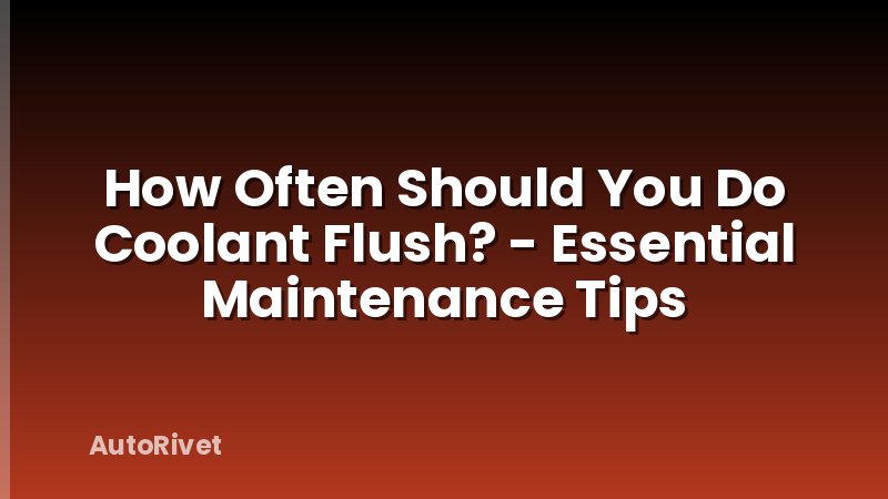 How Often Should You Do Coolant Flush? - Essential Maintenance Tips