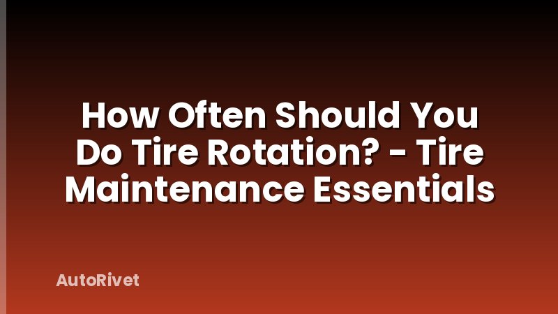 How Often Should You Do Tire Rotation? - Tire Maintenance Essentials