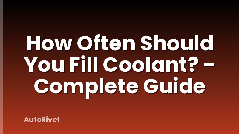 How Often Should You Fill Coolant? - Complete Guide