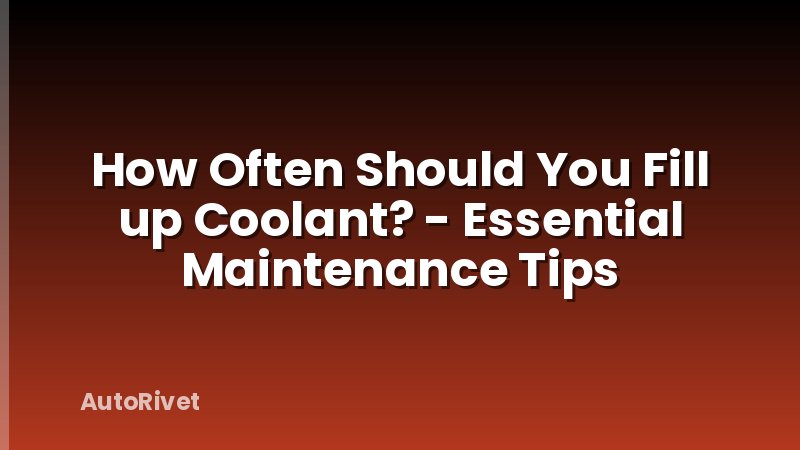 How Often Should You Fill up Coolant? - Essential Maintenance Tips