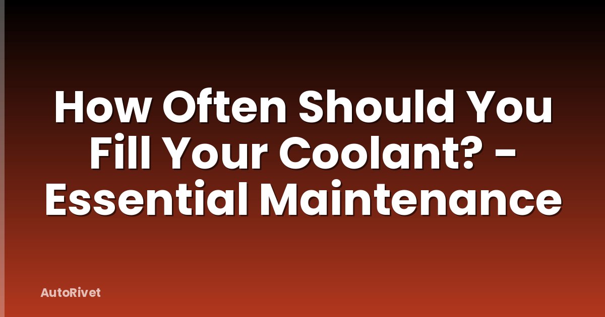 How Often Should You Fill Your Coolant? - Essential Maintenance