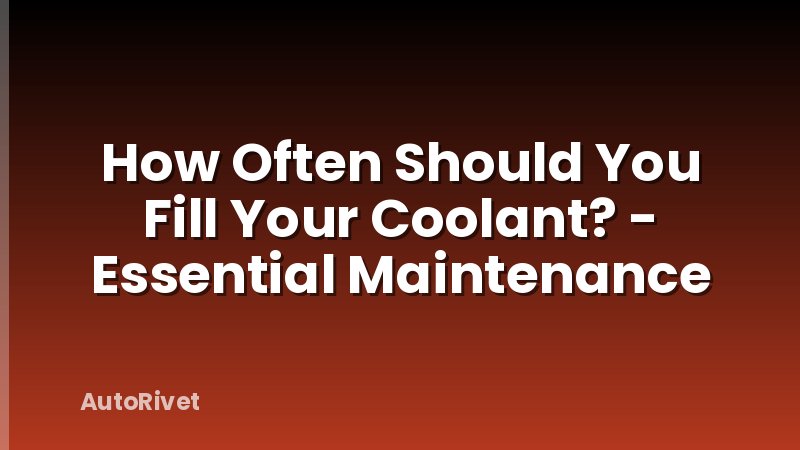 How Often Should You Fill Your Coolant? - Essential Maintenance