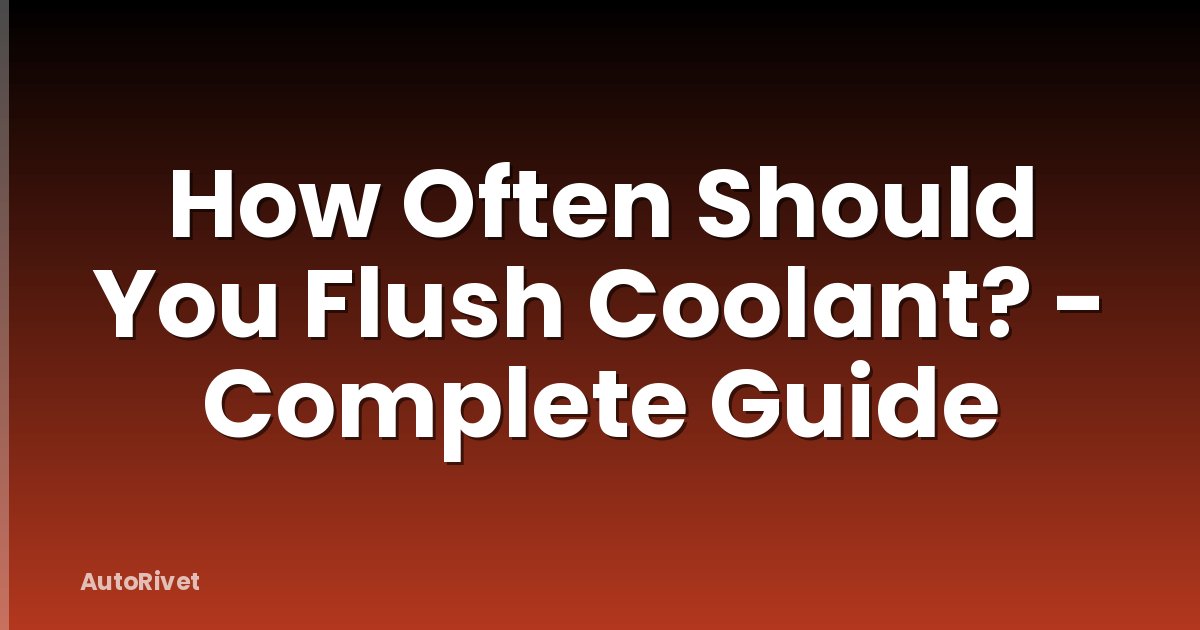 How Often Should You Flush Coolant? - Complete Guide
