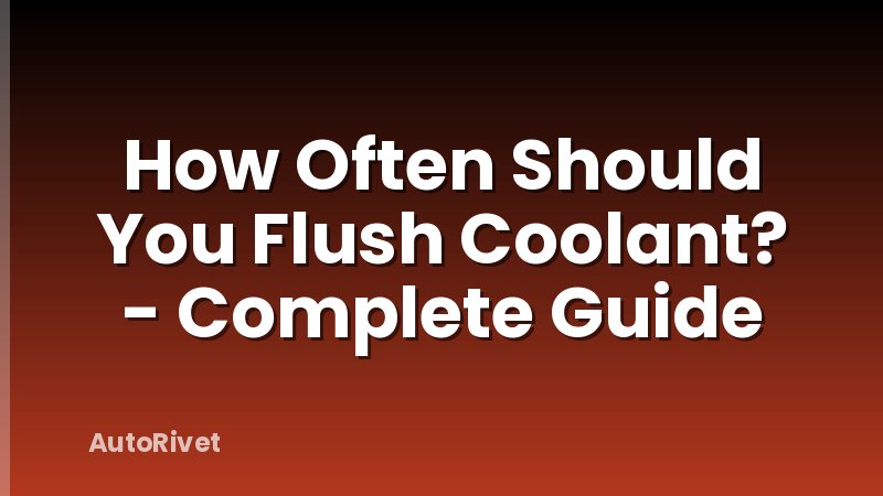 How Often Should You Flush Coolant? - Complete Guide