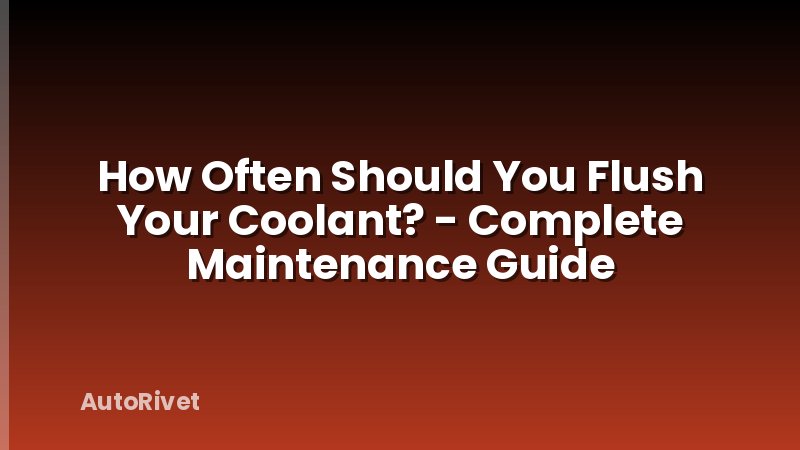 How Often Should You Flush Your Coolant? - Complete Maintenance Guide