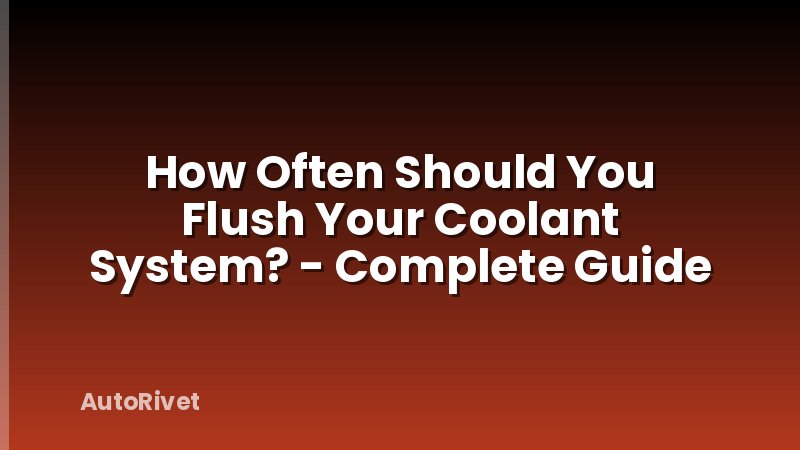 How Often Should You Flush Your Coolant System? - Complete Guide
