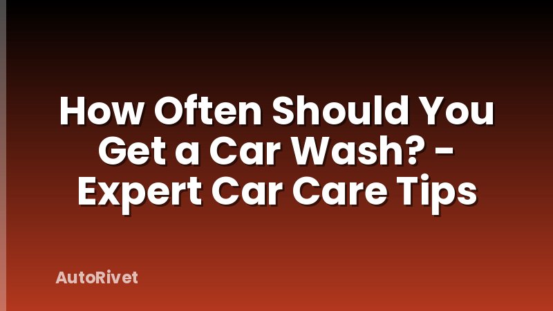 How Often Should You Get a Car Wash? - Expert Car Care Tips