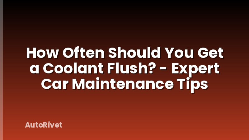 How Often Should You Get a Coolant Flush? - Expert Car Maintenance Tips