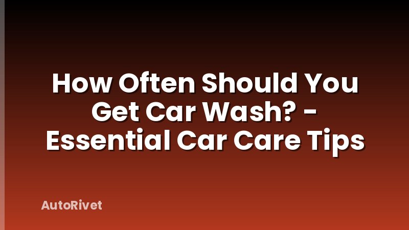 How Often Should You Get Car Wash? - Essential Car Care Tips