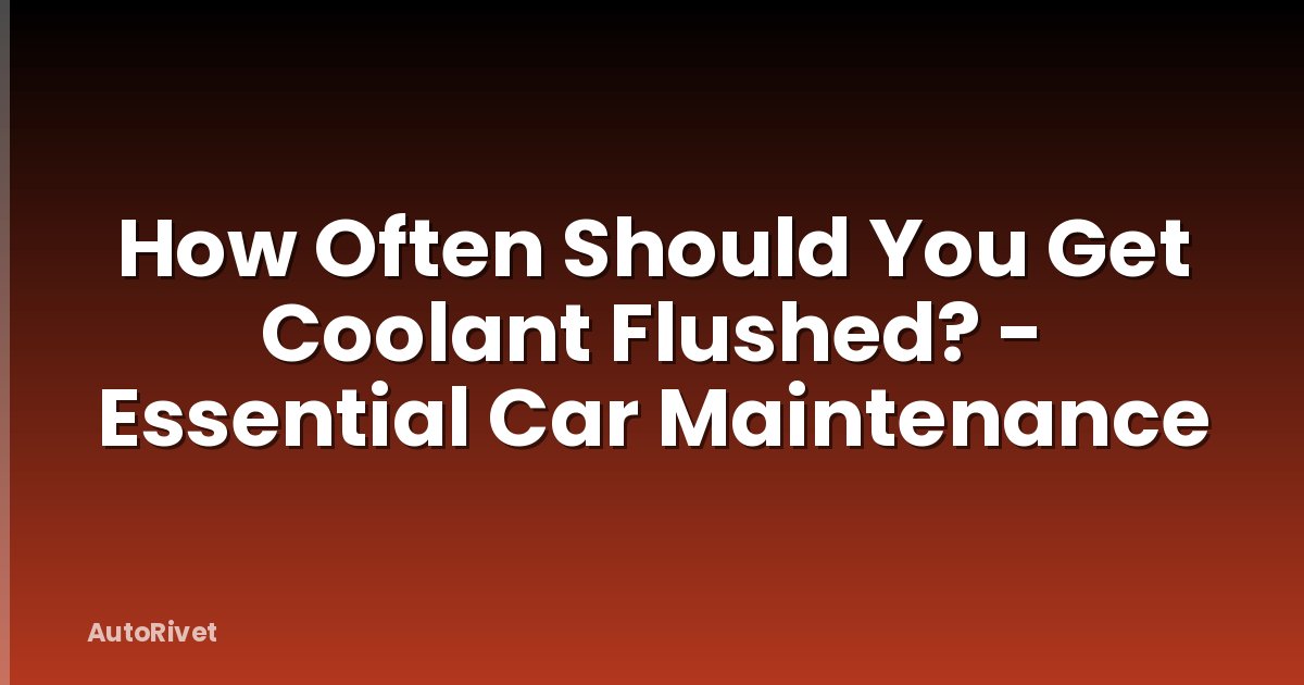 How Often Should You Get Coolant Flushed? - Essential Car Maintenance