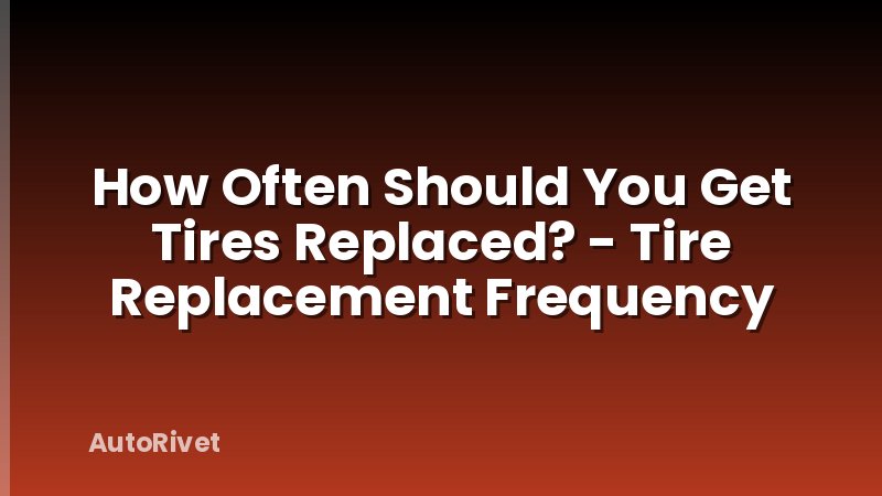 How Often Should You Get Tires Replaced? - Tire Replacement Frequency