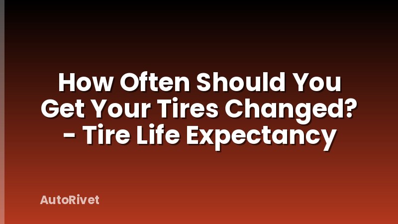 How Often Should You Get Your Tires Changed? - Tire Life Expectancy