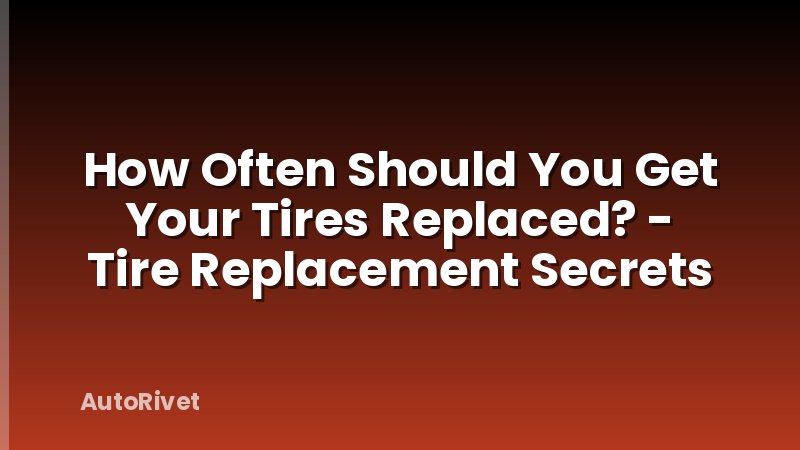 How Often Should You Get Your Tires Replaced? - Tire Replacement Secrets