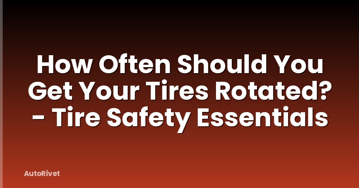 How Often Should You Get Your Tires Rotated? - Tire Safety Essentials