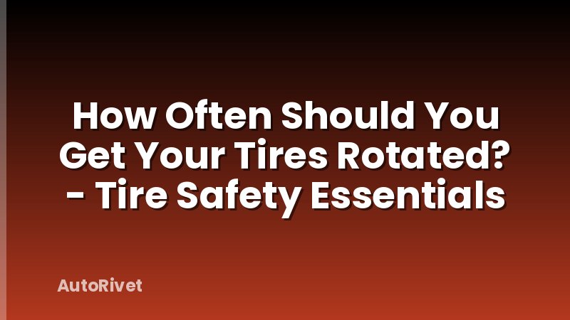 How Often Should You Get Your Tires Rotated? - Tire Safety Essentials