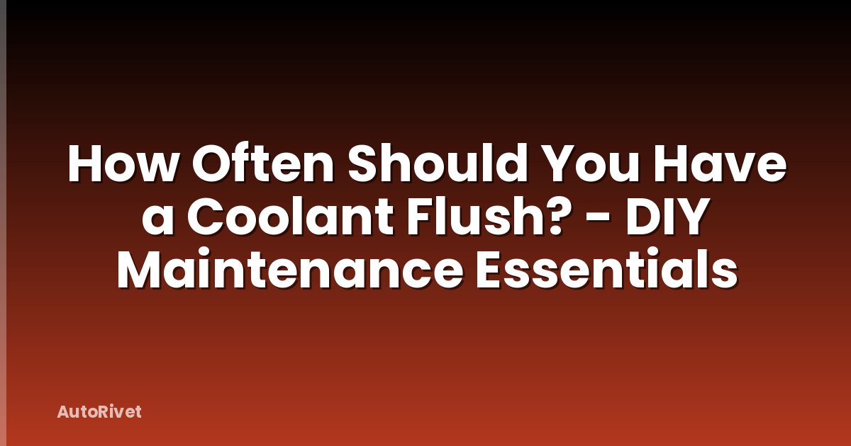 How Often Should You Have a Coolant Flush? - DIY Maintenance Essentials