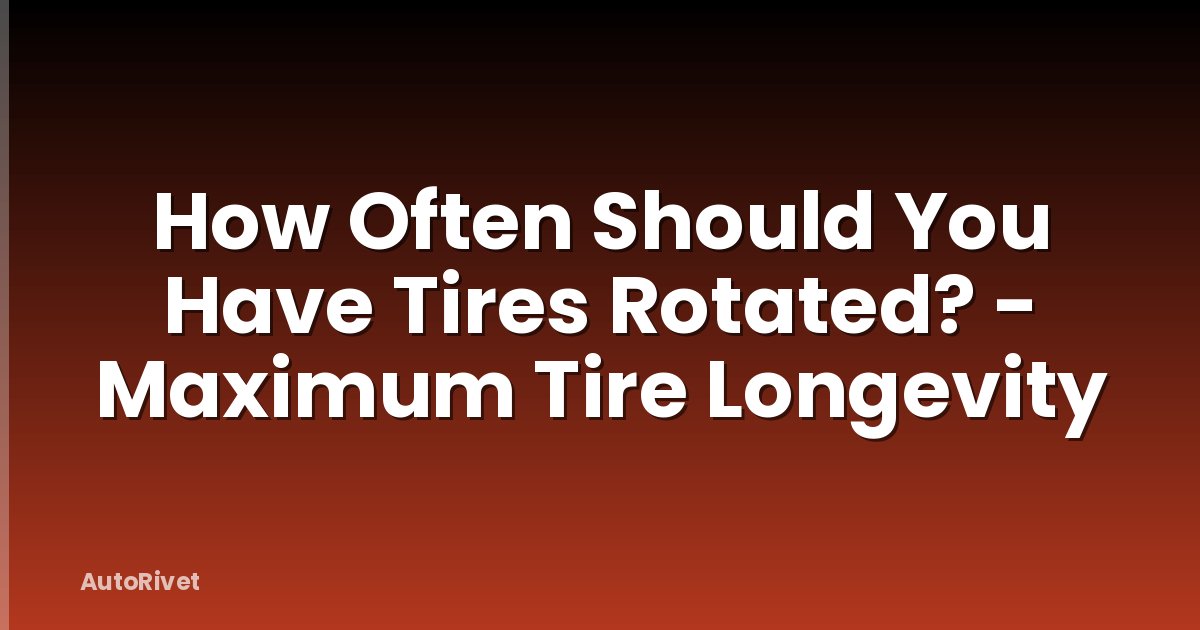 How Often Should You Have Tires Rotated? - Maximum Tire Longevity