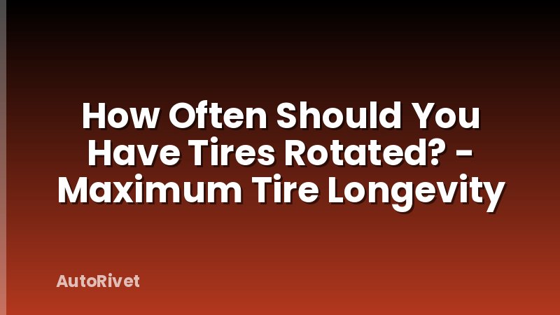 How Often Should You Have Tires Rotated? - Maximum Tire Longevity