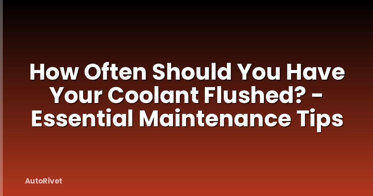 How Often Should You Have Your Coolant Flushed? - Essential Maintenance Tips