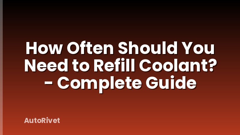 How Often Should You Need to Refill Coolant? - Complete Guide