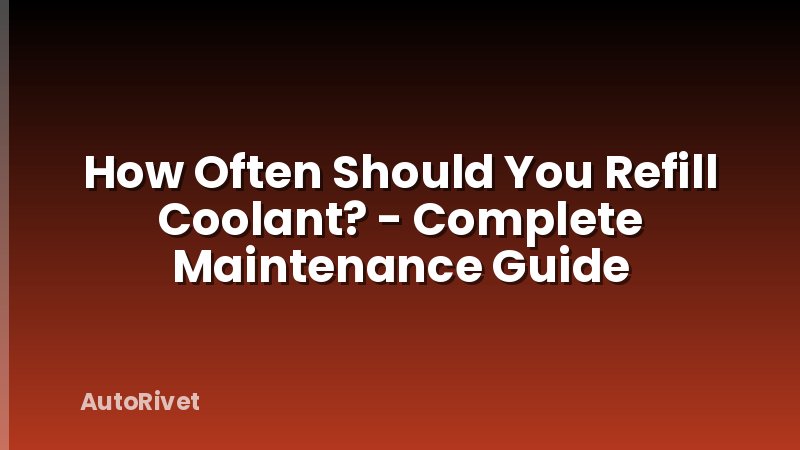 How Often Should You Refill Coolant? - Complete Maintenance Guide