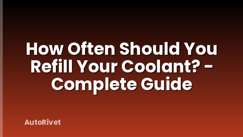 How Often Should You Refill Your Coolant? - Complete Guide