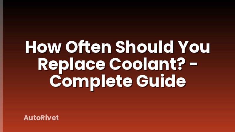 How Often Should You Replace Coolant? - Complete Guide