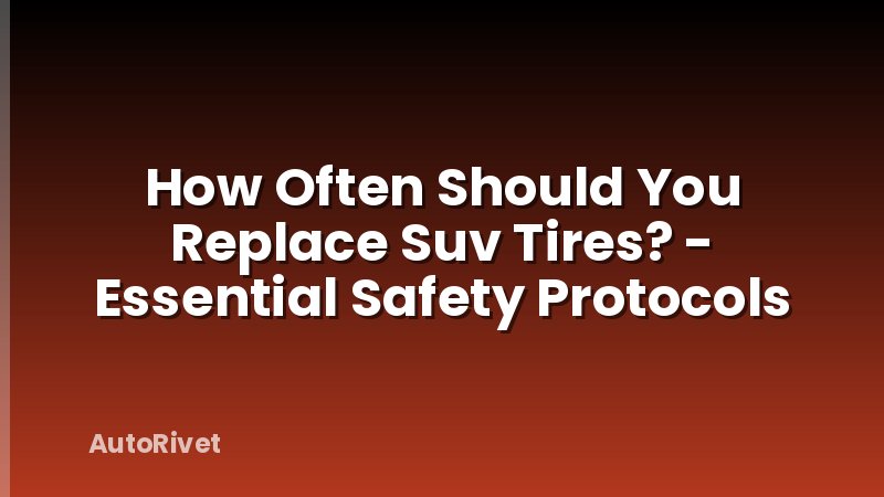 How Often Should You Replace Suv Tires? - Essential Safety Protocols
