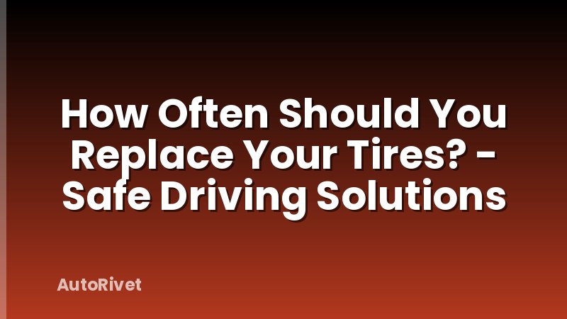 How Often Should You Replace Your Tires? - Safe Driving Solutions