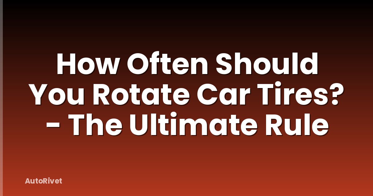 How Often Should You Rotate Car Tires? - The Ultimate Rule