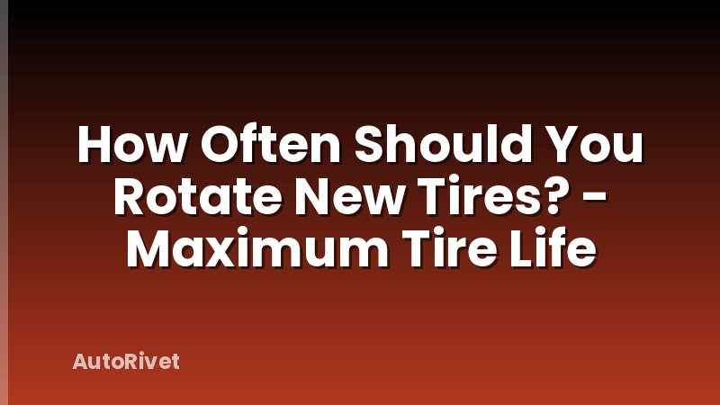 How Often Should You Rotate New Tires? - Maximum Tire Life
