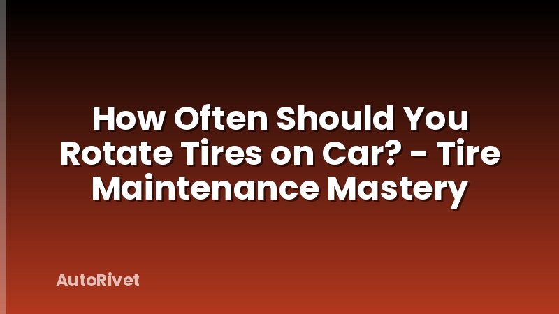 How Often Should You Rotate Tires on Car? - Tire Maintenance Mastery