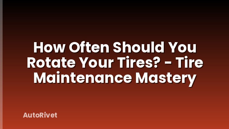 How Often Should You Rotate Your Tires? - Tire Maintenance Mastery