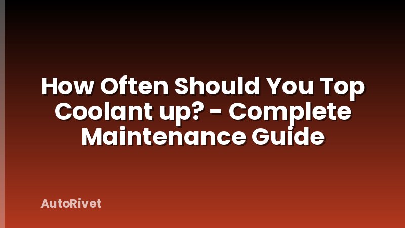 How Often Should You Top Coolant up? - Complete Maintenance Guide