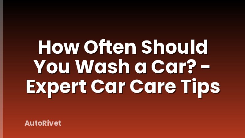 How Often Should You Wash a Car? - Expert Car Care Tips
