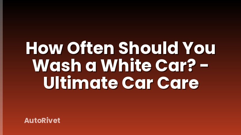 How Often Should You Wash a White Car? - Ultimate Car Care