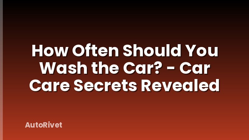 How Often Should You Wash the Car? - Car Care Secrets Revealed