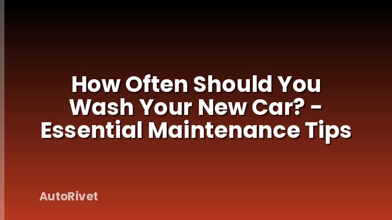 How Often Should You Wash Your New Car? - Essential Maintenance Tips