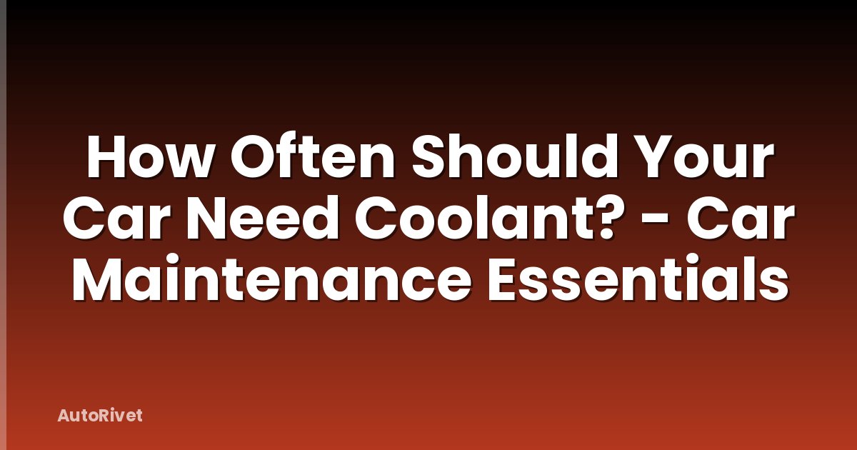 How Often Should Your Car Need Coolant? - Car Maintenance Essentials