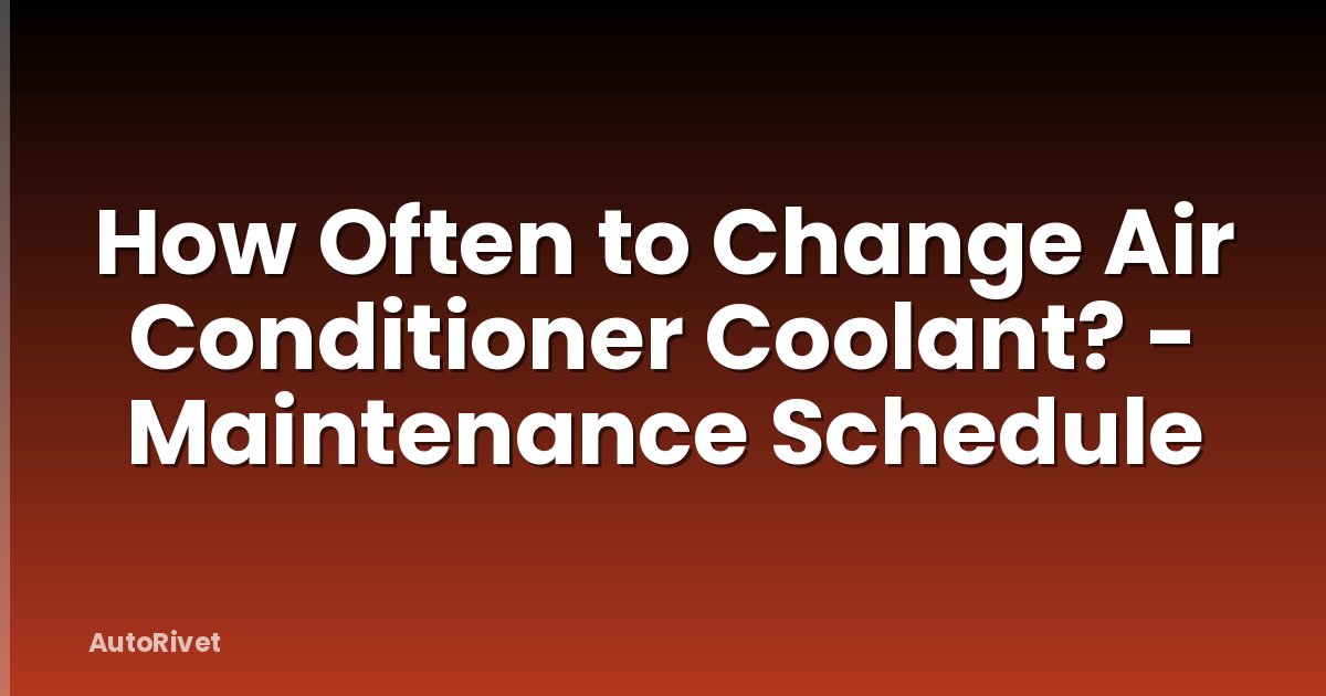 How Often to Change Air Conditioner Coolant? - Maintenance Schedule