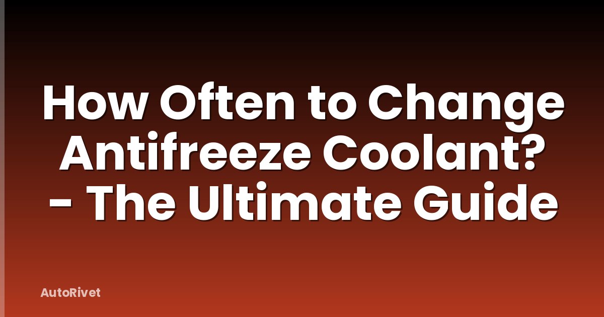 How Often to Change Antifreeze Coolant? - The Ultimate Guide