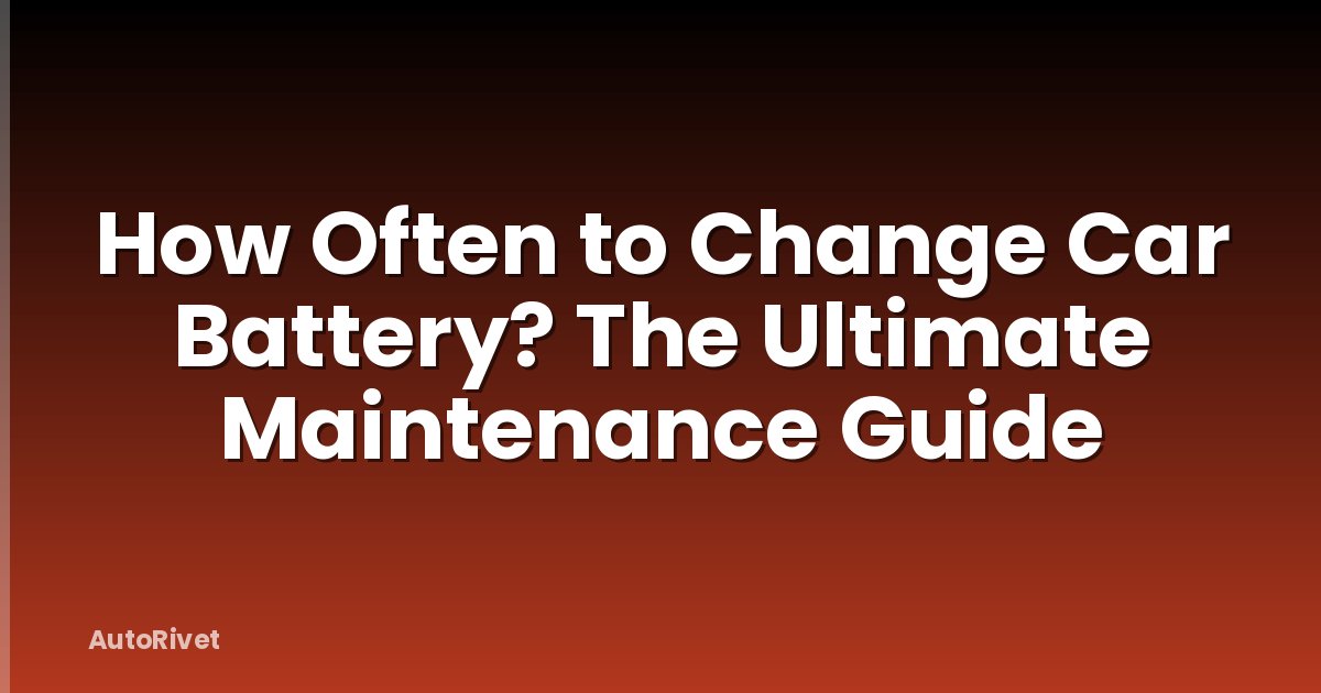 How Often to Change Car Battery? The Ultimate Maintenance Guide