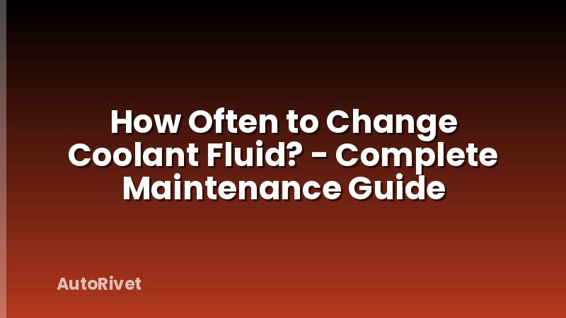 How Often to Change Coolant Fluid? - Complete Maintenance Guide