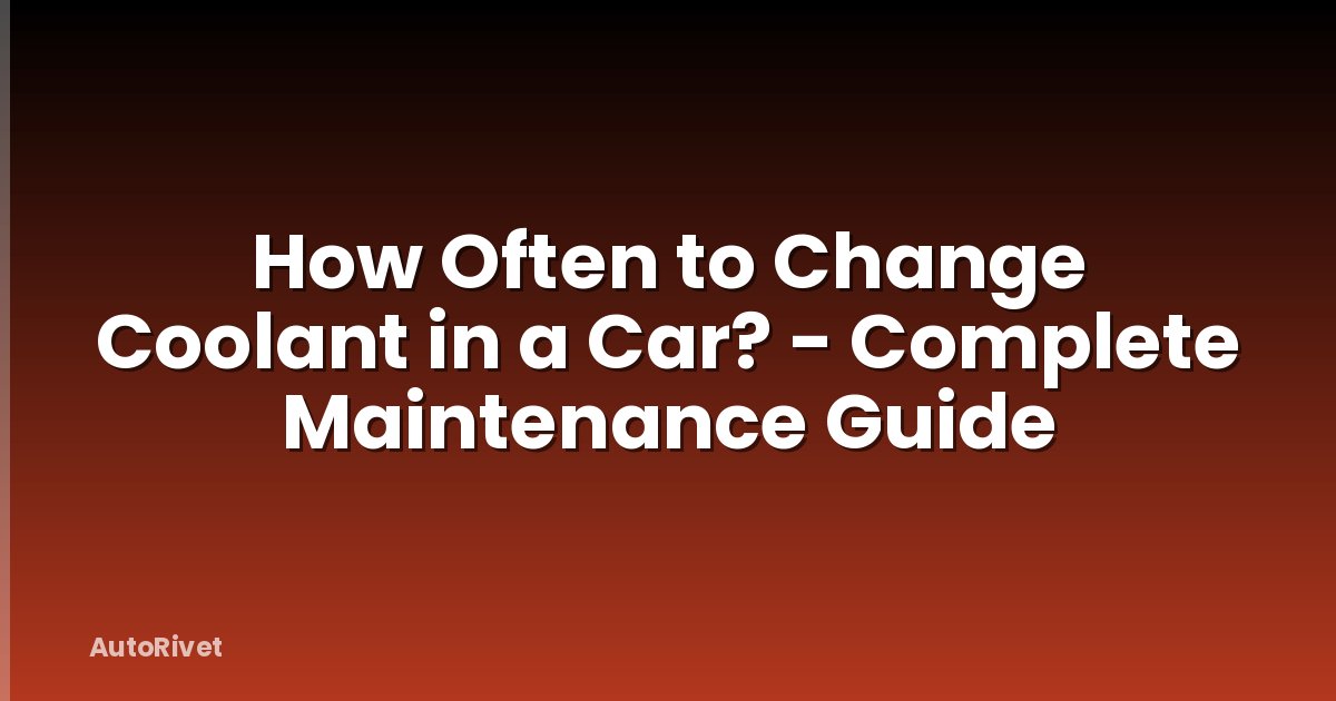 How Often to Change Coolant in a Car? - Complete Maintenance Guide