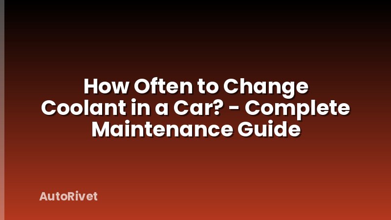 How Often to Change Coolant in a Car? - Complete Maintenance Guide